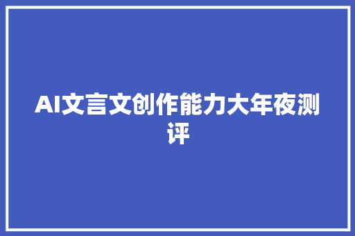 AI文言文创作能力大年夜测评