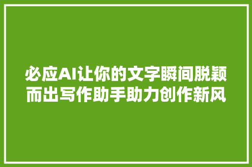 必应AI让你的文字瞬间脱颖而出写作助手助力创作新风格