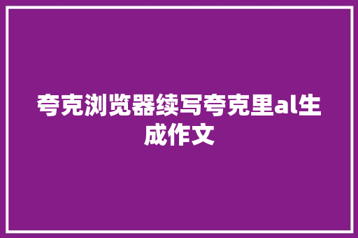 夸克浏览器续写夸克里al生成作文