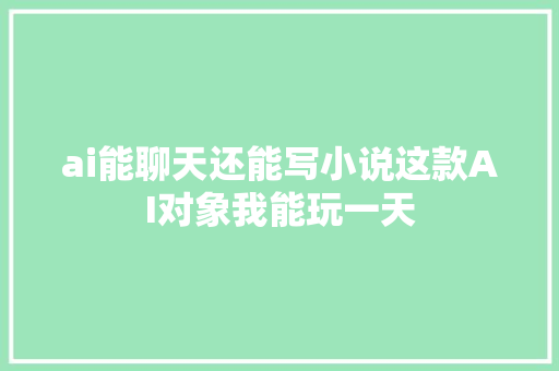 ai能聊天还能写小说这款AI对象我能玩一天