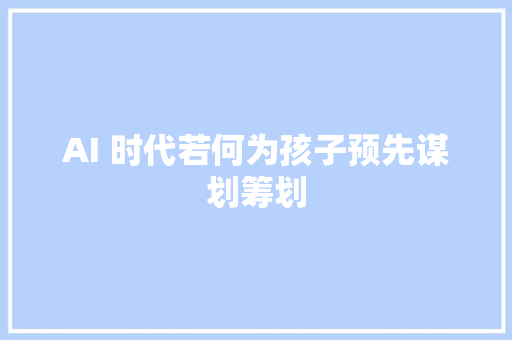 AI 时代若何为孩子预先谋划筹划