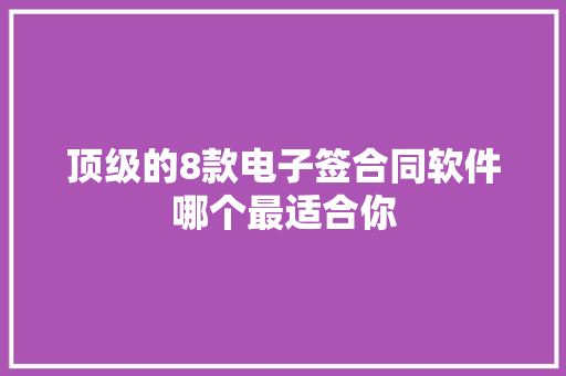 顶级的8款电子签合同软件哪个最适合你