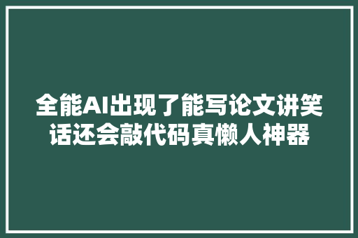 全能AI出现了能写论文讲笑话还会敲代码真懒人神器