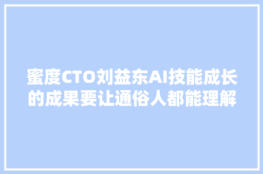 蜜度CTO刘益东AI技能成长的成果要让通俗人都能理解  最前哨