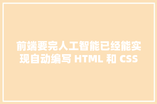 前端要完人工智能已经能实现自动编写 HTML 和 CSS