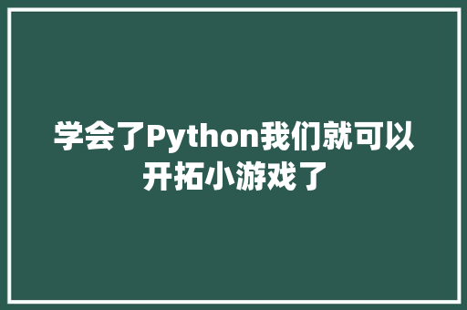 学会了Python我们就可以开拓小游戏了