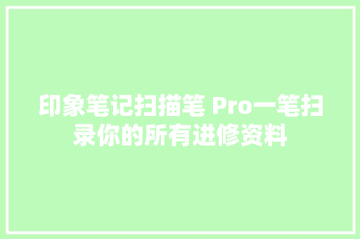 印象笔记扫描笔 Pro一笔扫录你的所有进修资料