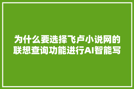 为什么要选择飞卢小说网的联想查询功能进行AI智能写作