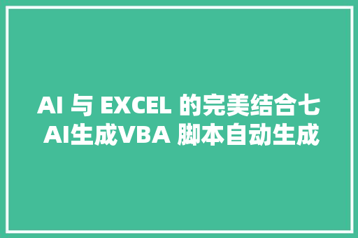 AI 与 EXCEL 的完美结合七 AI生成VBA 脚本自动生成效率飞升