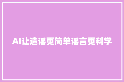 AI让造谣更简单谣言更科学