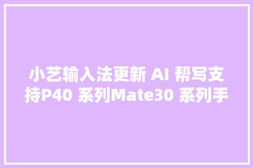 小艺输入法更新 AI 帮写支持P40 系列Mate30 系列手机