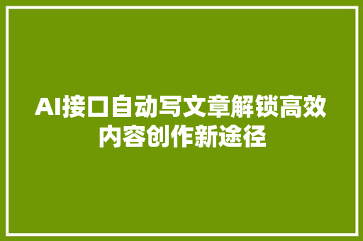 AI接口自动写文章解锁高效内容创作新途径