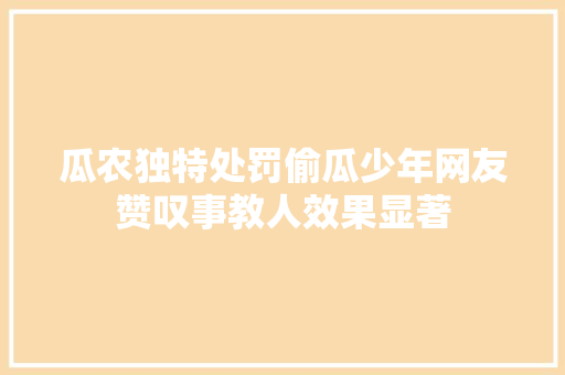 瓜农独特处罚偷瓜少年网友赞叹事教人效果显著