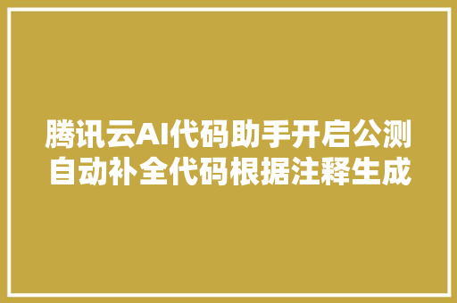 腾讯云AI代码助手开启公测自动补全代码根据注释生成代码