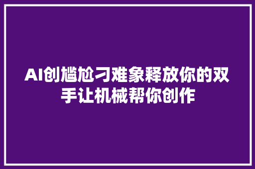 AI创尴尬刁难象释放你的双手让机械帮你创作