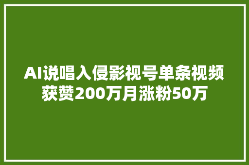 AI说唱入侵影视号单条视频获赞200万月涨粉50万