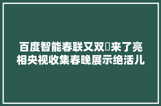 百度智能春联又双叒来了亮相央视收集春晚展示绝活儿