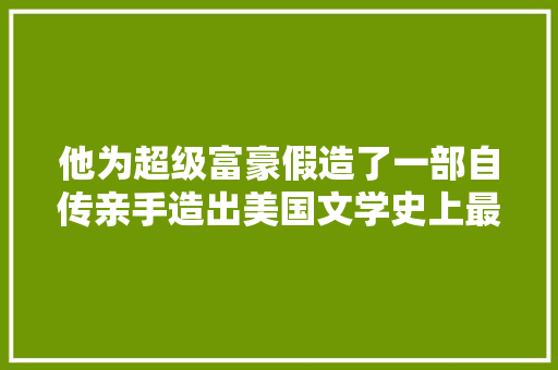 他为超级富豪假造了一部自传亲手造出美国文学史上最大年夜骗局…