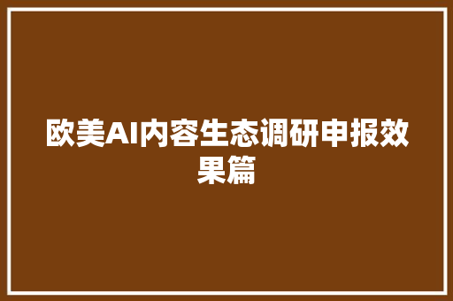 欧美AI内容生态调研申报效果篇