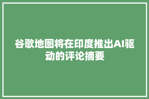 谷歌地图将在印度推出AI驱动的评论摘要