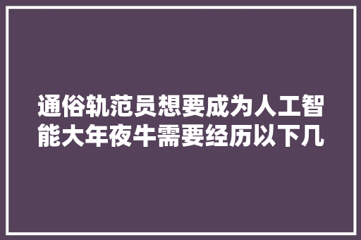 通俗轨范员想要成为人工智能大年夜牛需要经历以下几个阶段