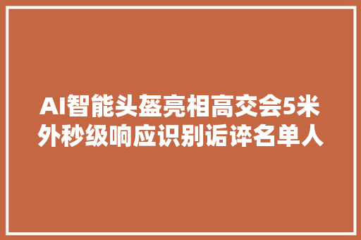 AI智能头盔亮相高交会5米外秒级响应识别诟谇名单人员