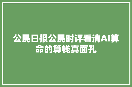 公民日报公民时评看清AI算命的算钱真面孔