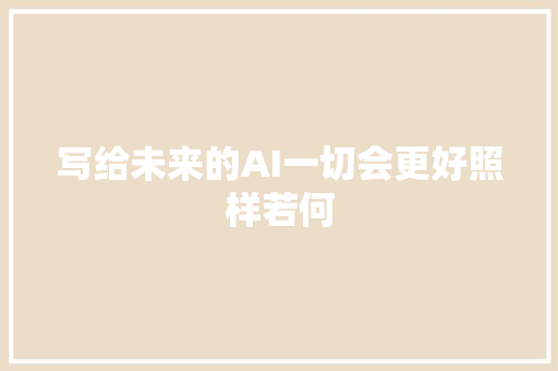 写给未来的AI一切会更好照样若何