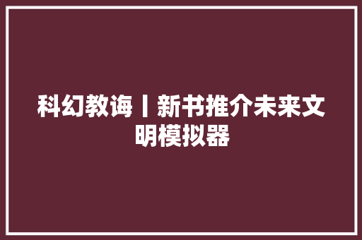 科幻教诲丨新书推介未来文明模拟器