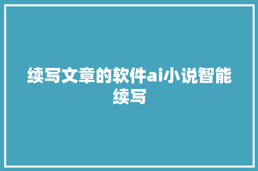 续写文章的软件ai小说智能续写