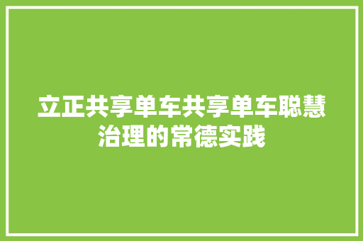 立正共享单车共享单车聪慧治理的常德实践