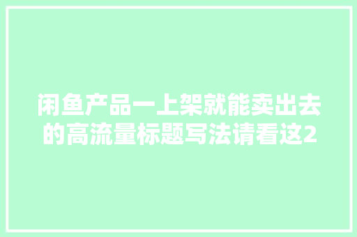 闲鱼产品一上架就能卖出去的高流量标题写法请看这2点