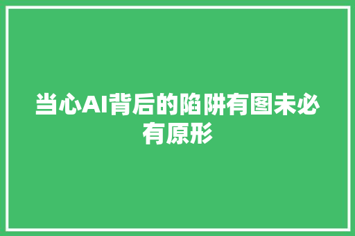 当心AI背后的陷阱有图未必有原形