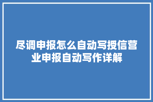 尽调申报怎么自动写授信营业申报自动写作详解