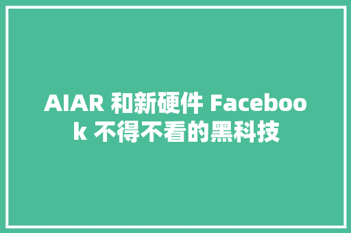 AIAR 和新硬件 Facebook 不得不看的黑科技