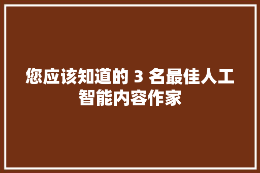 您应该知道的 3 名最佳人工智能内容作家