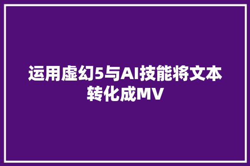 运用虚幻5与AI技能将文本转化成MV