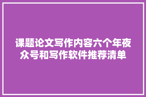 课题论文写作内容六个年夜众号和写作软件推荐清单