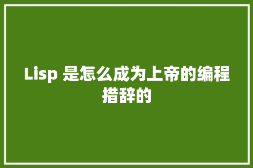 Lisp 是怎么成为上帝的编程措辞的