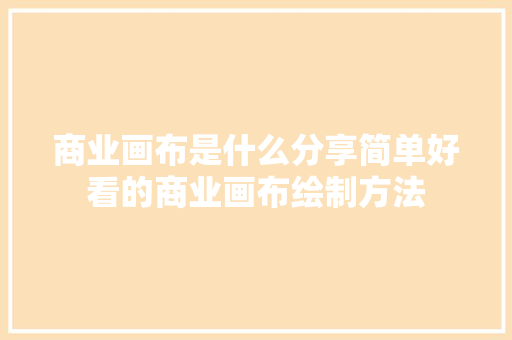 商业画布是什么分享简单好看的商业画布绘制方法