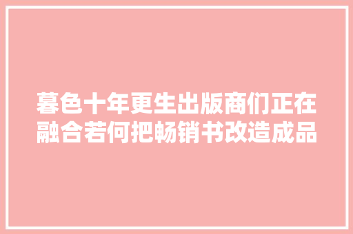 暮色十年更生出版商们正在融合若何把畅销书改造成品牌授权产品