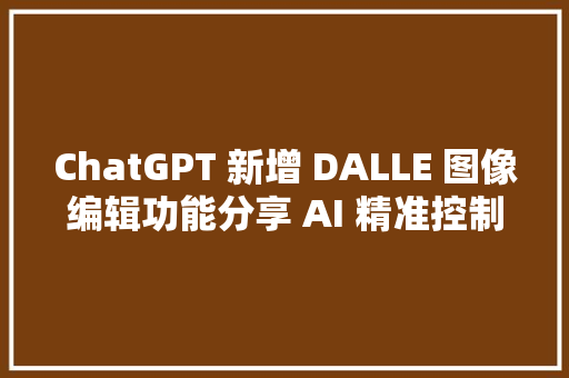 ChatGPT 新增 DALLE 图像编辑功能分享 AI 精准控制绘本画面文字生成