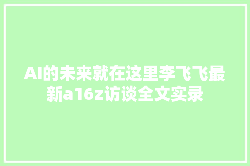 AI的未来就在这里李飞飞最新a16z访谈全文实录