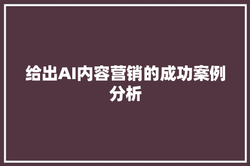 给出AI内容营销的成功案例分析