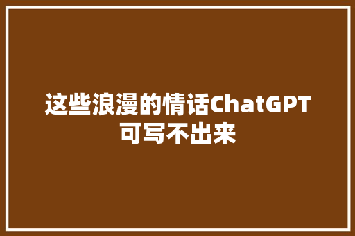 这些浪漫的情话ChatGPT可写不出来