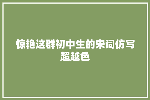 惊艳这群初中生的宋词仿写超越色