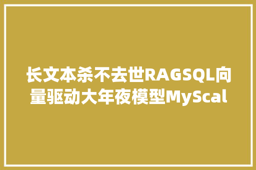 长文本杀不去世RAGSQL向量驱动大年夜模型MyScale AI数据库正式开源