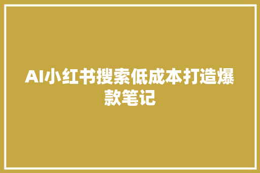 AI小红书搜索低成本打造爆款笔记