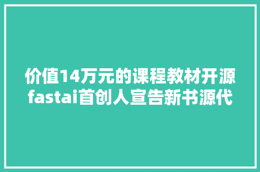 价值14万元的课程教材开源fastai首创人宣告新书源代码