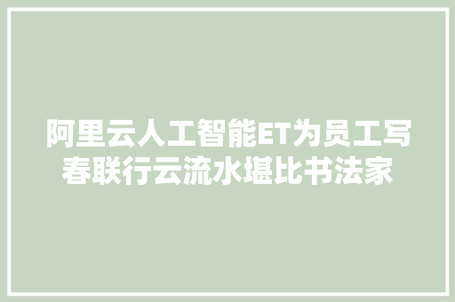 阿里云人工智能ET为员工写春联行云流水堪比书法家